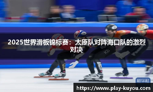 2025世界滑板锦标赛：太原队对阵海口队的激烈对决