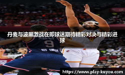 丹麦与波黑激战在即球迷期待精彩对决与精彩进球