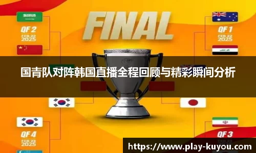 国青队对阵韩国直播全程回顾与精彩瞬间分析