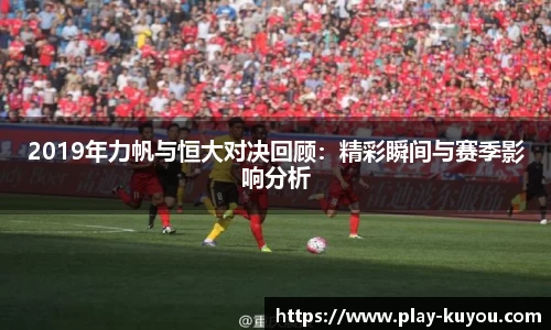 2019年力帆与恒大对决回顾：精彩瞬间与赛季影响分析